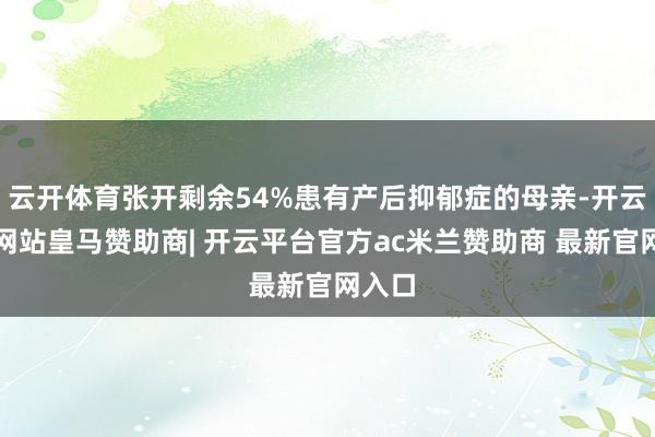 云开体育张开剩余54%患有产后抑郁症的母亲-开云平台网站皇马赞助商| 开云平台官方ac米兰赞助商 最新官网入口